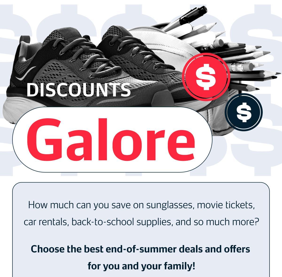 DISCOUNTS Galore How much can you save on sunglasses, movie tickets, car rentals, back-to-school supplies, and so much more? Choose the best end-of-summer deals and offers for you and your family!