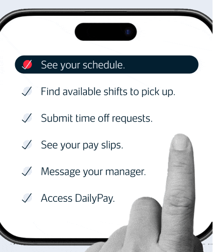 See your schedule.  Find available shifts to pick up.  Submit time off requests.  See your pay slips.  Message your manager.  Access DailyPay.