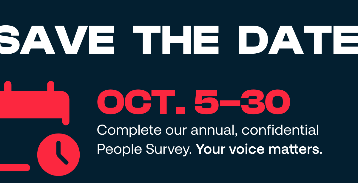 Save the date: October 5 to 30. Complete our annual, confidential People Survey. Your voice matters.