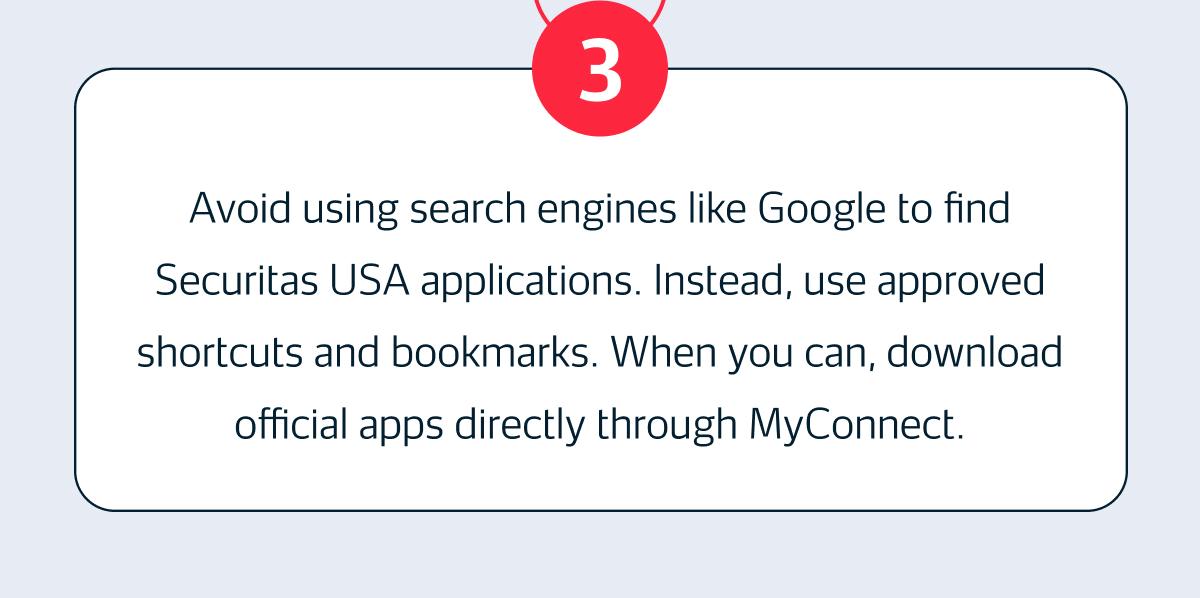 Avoid using search engines like Google to find Securitas USA applications. Instead, use approved shortcuts, bookmarks. When you can, download official apps directly through MyConnect.